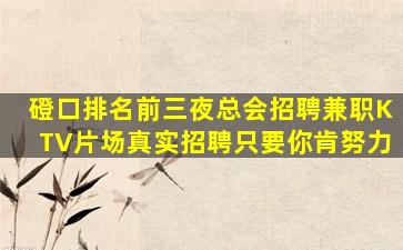 磴口排名前三夜总会招聘兼职KTV片场真实招聘只要你肯努力
